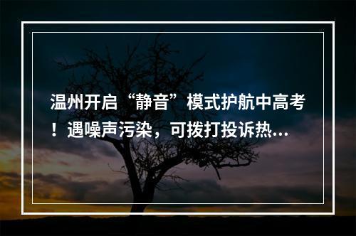 温州开启“静音”模式护航中高考！遇噪声污染，可拨打投诉热线！