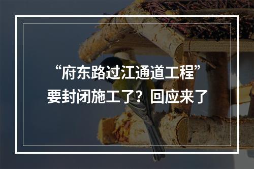 “府东路过江通道工程”要封闭施工了？回应来了
