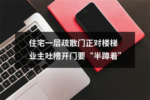 住宅一层疏散门正对楼梯 业主吐槽开门要“半蹲着”
