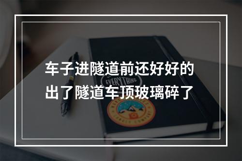 车子进隧道前还好好的 出了隧道车顶玻璃碎了
