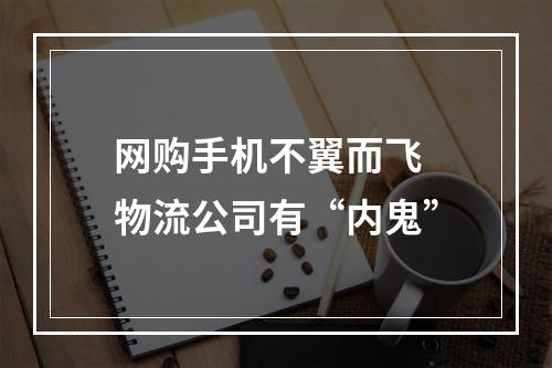 网购手机不翼而飞 物流公司有“内鬼”