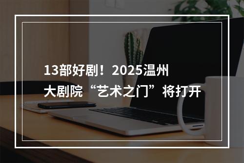 13部好剧！2025温州大剧院“艺术之门”将打开