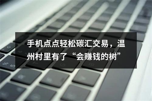 手机点点轻松碳汇交易，温州村里有了“会赚钱的树”