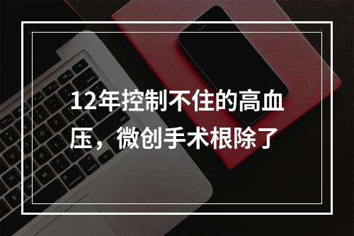12年控制不住的高血压，微创手术根除了