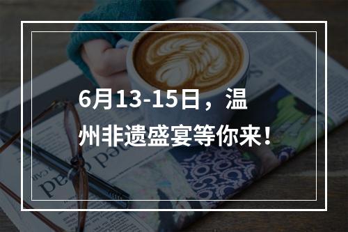 6月13-15日，温州非遗盛宴等你来！