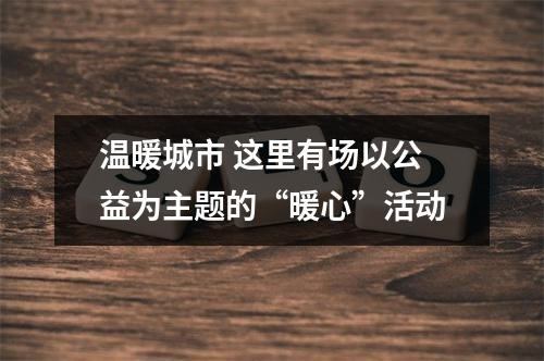 温暖城市 这里有场以公益为主题的“暖心”活动