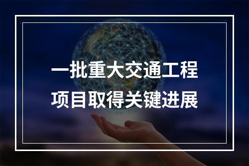 一批重大交通工程项目取得关键进展