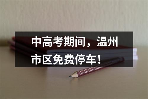 中高考期间，温州市区免费停车！