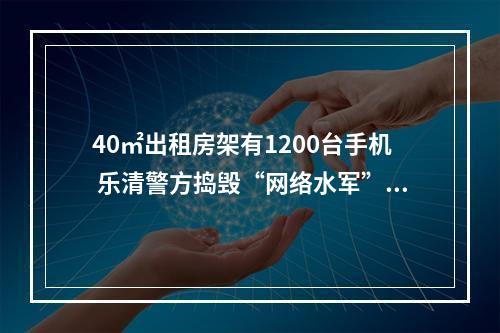 40㎡出租房架有1200台手机 乐清警方捣毁“网络水军”窝点