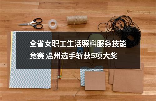 全省女职工生活照料服务技能竞赛 温州选手斩获5项大奖