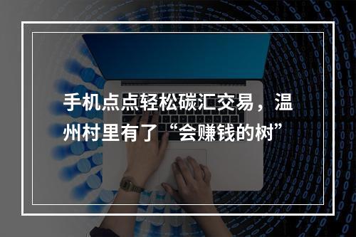 手机点点轻松碳汇交易，温州村里有了“会赚钱的树”