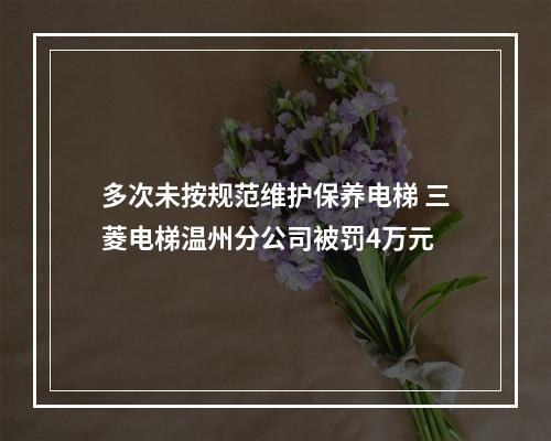 多次未按规范维护保养电梯 三菱电梯温州分公司被罚4万元