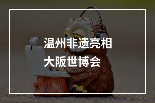 温州非遗亮相大阪世博会