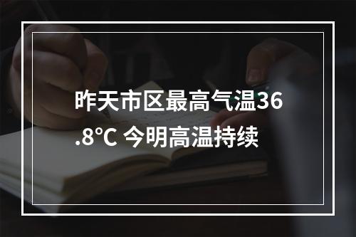 昨天市区最高气温36.8℃ 今明高温持续