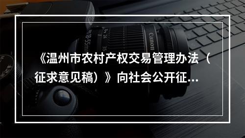 《温州市农村产权交易管理办法（征求意见稿）》向社会公开征求意见