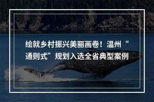 绘就乡村振兴美丽画卷！温州“通则式”规划入选全省典型案例