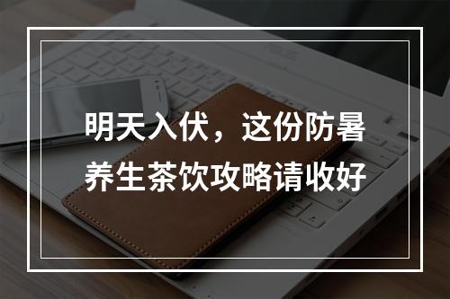 明天入伏，这份防暑养生茶饮攻略请收好