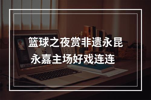 篮球之夜赏非遗永昆 永嘉主场好戏连连