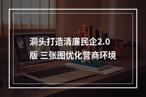 洞头打造清廉民企2.0版 三张图优化营商环境
