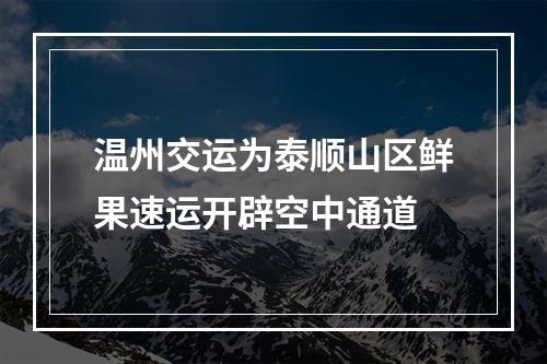 温州交运为泰顺山区鲜果速运开辟空中通道