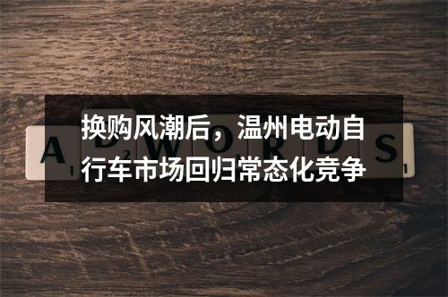 换购风潮后，温州电动自行车市场回归常态化竞争