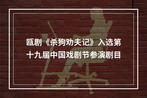 瓯剧《杀狗劝夫记》入选第十九届中国戏剧节参演剧目