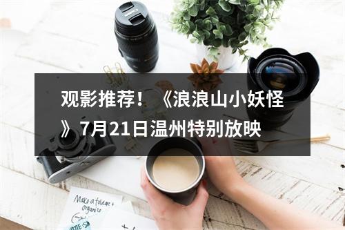 观影推荐！《浪浪山小妖怪》7月21日温州特别放映