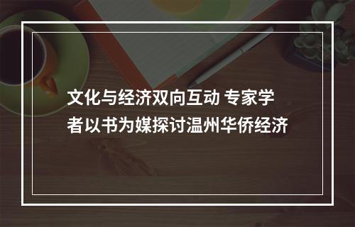 文化与经济双向互动 专家学者以书为媒探讨温州华侨经济