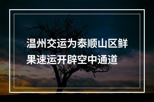 温州交运为泰顺山区鲜果速运开辟空中通道