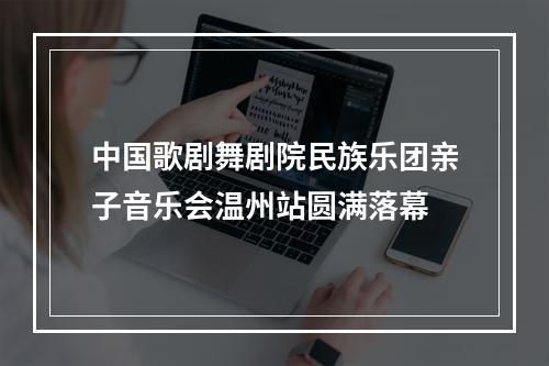 中国歌剧舞剧院民族乐团亲子音乐会温州站圆满落幕