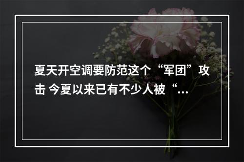 夏天开空调要防范这个“军团”攻击 今夏以来已有不少人被“吹进”医院