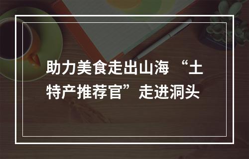 助力美食走出山海 “土特产推荐官”走进洞头