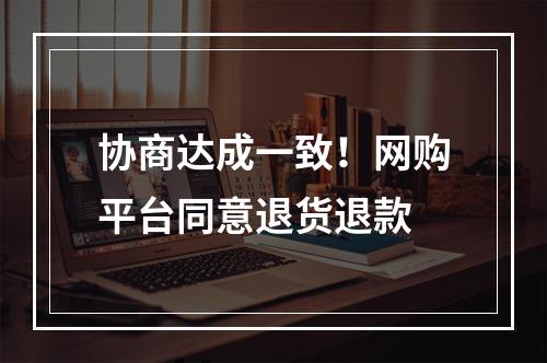 协商达成一致！网购平台同意退货退款