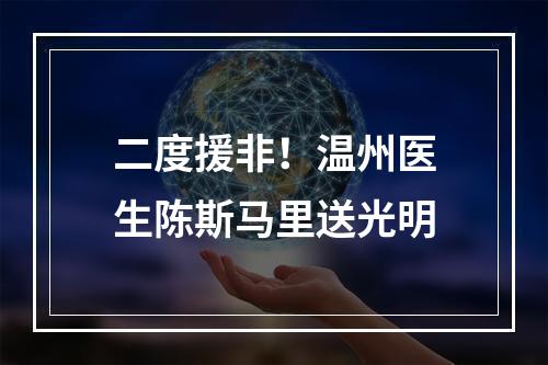 二度援非！温州医生陈斯马里送光明