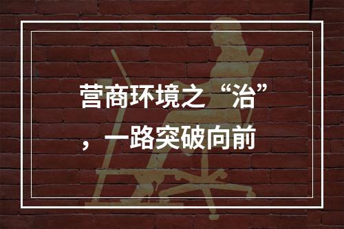 营商环境之“治”，一路突破向前