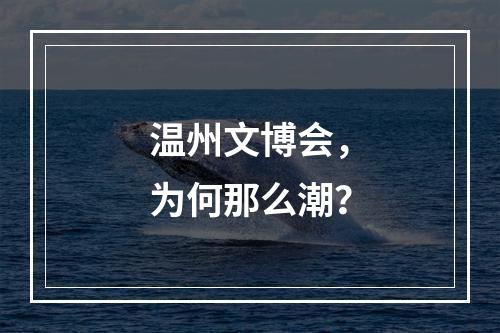 温州文博会，为何那么潮？