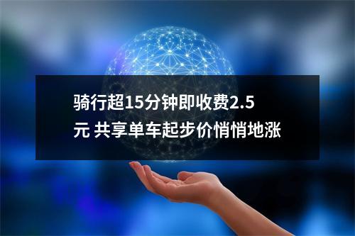 骑行超15分钟即收费2.5元 共享单车起步价悄悄地涨