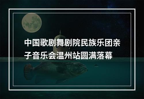 中国歌剧舞剧院民族乐团亲子音乐会温州站圆满落幕