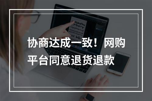 协商达成一致！网购平台同意退货退款