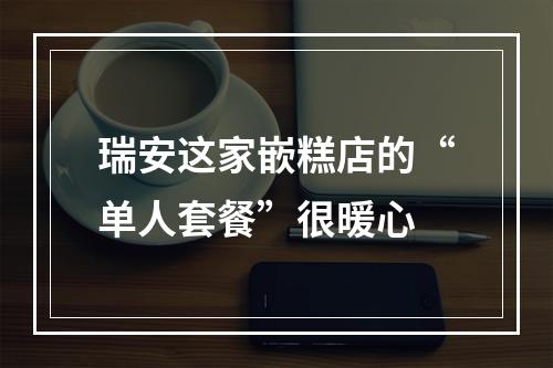 瑞安这家嵌糕店的“单人套餐”很暖心
