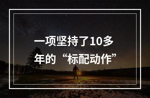 一项坚持了10多年的“标配动作”