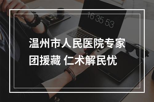 温州市人民医院专家团援藏 仁术解民忧