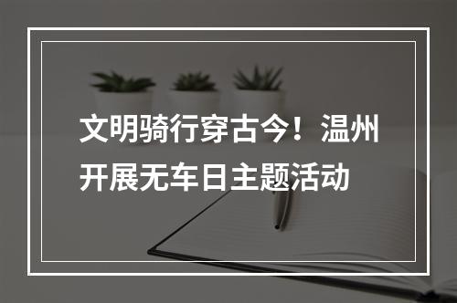 文明骑行穿古今！温州开展无车日主题活动