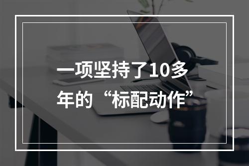 一项坚持了10多年的“标配动作”
