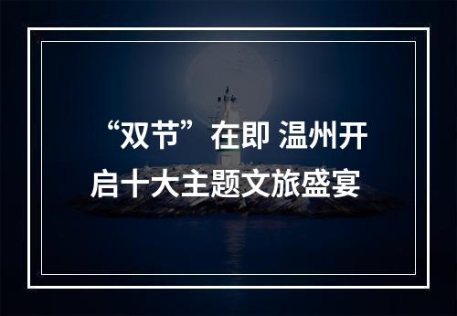 “双节”在即 温州开启十大主题文旅盛宴