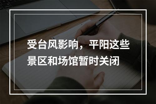 受台风影响，平阳这些景区和场馆暂时关闭