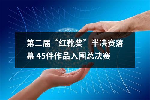 第二届“红靴奖”半决赛落幕 45件作品入围总决赛