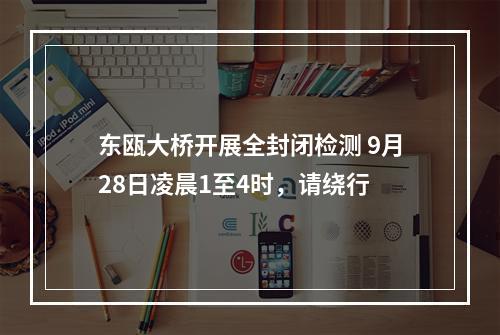 东瓯大桥开展全封闭检测 9月28日凌晨1至4时，请绕行