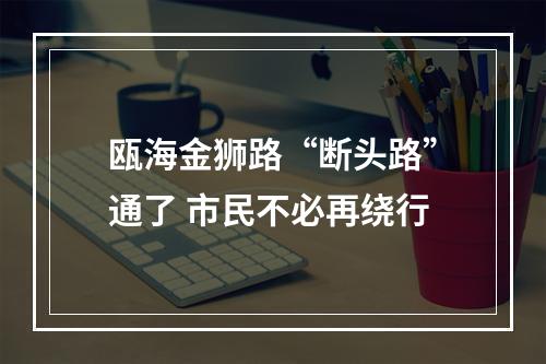 瓯海金狮路“断头路”通了 市民不必再绕行