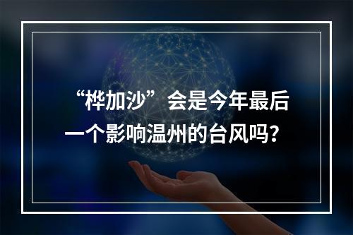 “桦加沙”会是今年最后一个影响温州的台风吗？